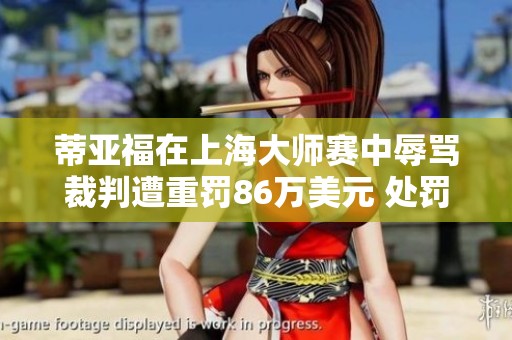 蒂亚福在上海大师赛中辱骂裁判遭重罚86万美元 处罚消息引发广泛关注
