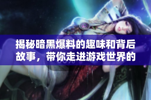 揭秘暗黑爆料的趣味和背后故事，带你走进游戏世界的秘密
