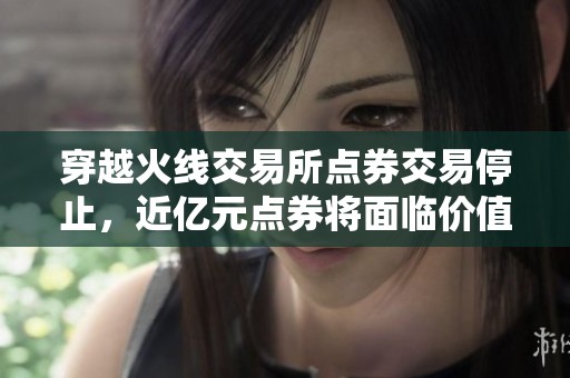 穿越火线交易所点券交易停止，近亿元点券将面临价值下降危机