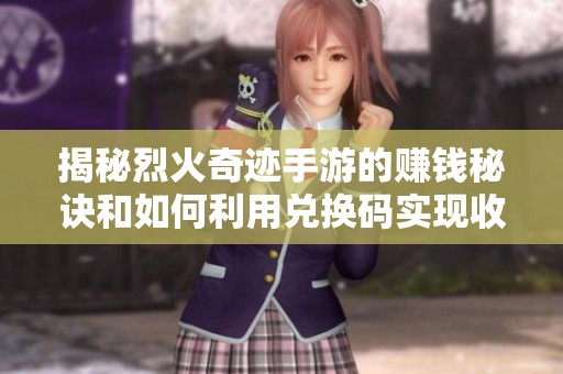 揭秘烈火奇迹手游的赚钱秘诀和如何利用兑换码实现收益最大化的技巧