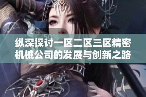 纵深探讨一区二区三区精密机械公司的发展与创新之路