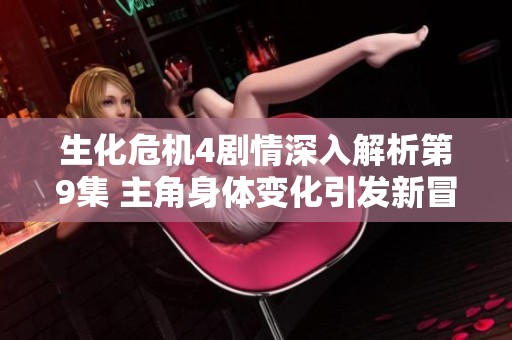 生化危机4剧情深入解析第9集 主角身体变化引发新冒险的展开