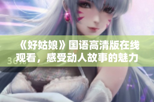 《好姑娘》国语高清版在线观看，感受动人故事的魅力与深度