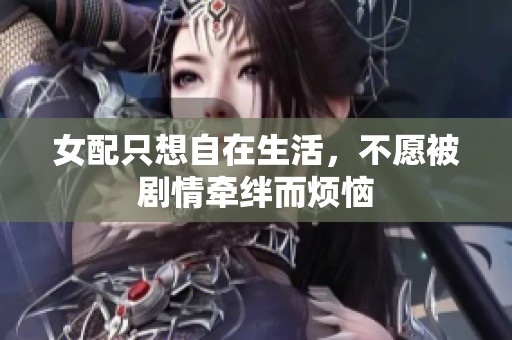 女配只想自在生活，不愿被剧情牵绊而烦恼