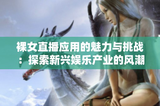 裸女直播应用的魅力与挑战：探索新兴娱乐产业的风潮