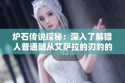 炉石传说探秘：深入了解猎人普通随从艾萨拉的刃豹的技能与策略分析