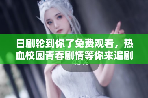 日剧轮到你了免费观看，热血校园青春剧情等你来追剧