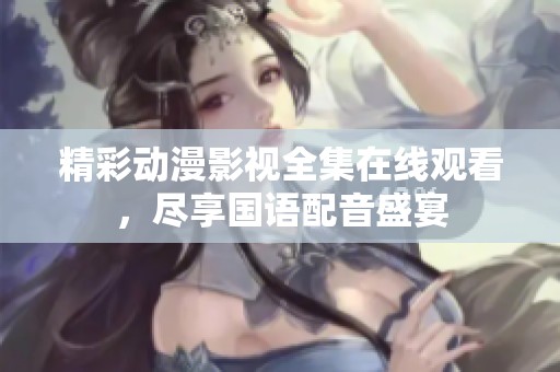 精彩动漫影视全集在线观看，尽享国语配音盛宴