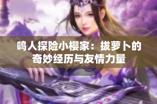鸣人探险小樱家：拔萝卜的奇妙经历与友情力量