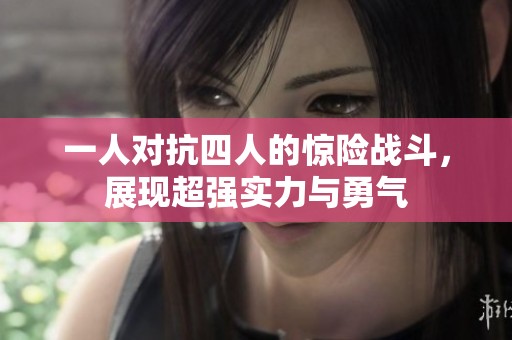 一人对抗四人的惊险战斗，展现超强实力与勇气