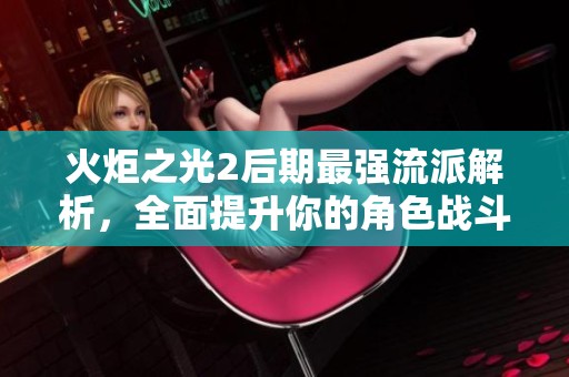 火炬之光2后期最强流派解析，全面提升你的角色战斗力与乐趣