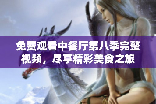 免费观看中餐厅第八季完整视频，尽享精彩美食之旅