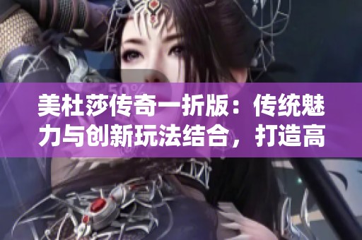 美杜莎传奇一折版：传统魅力与创新玩法结合，打造高度自由的冒险与装备体验