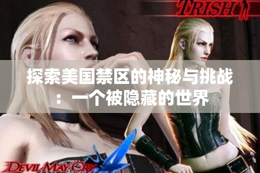 探索美国禁区的神秘与挑战：一个被隐藏的世界