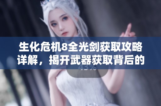 生化危机8全光剑获取攻略详解，揭开武器获取背后的秘密与技巧