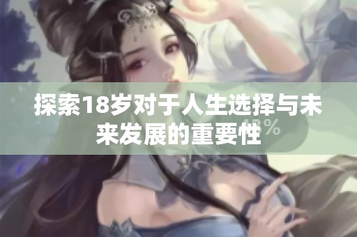 探索18岁对于人生选择与未来发展的重要性