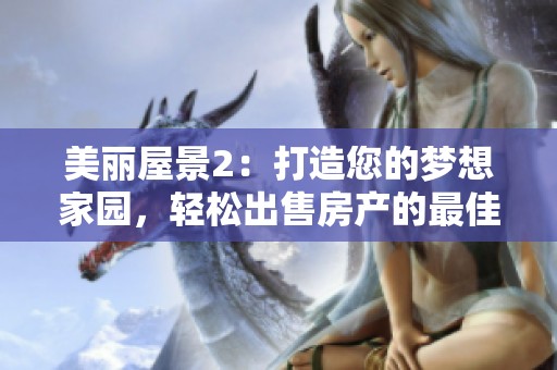美丽屋景2：打造您的梦想家园，轻松出售房产的最佳选择