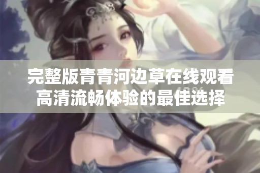 完整版青青河边草在线观看高清流畅体验的最佳选择