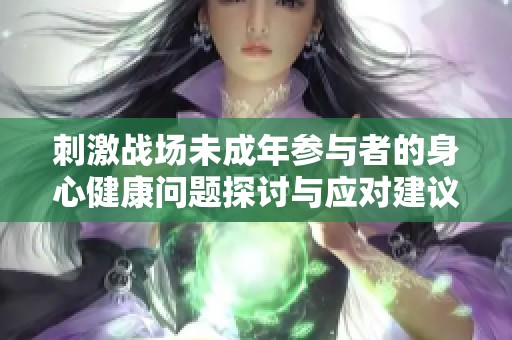 刺激战场未成年参与者的身心健康问题探讨与应对建议