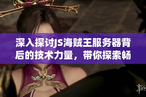 深入探讨JS海贼王服务器背后的技术力量，带你探索畅游海洋冒险的奥秘与魅力