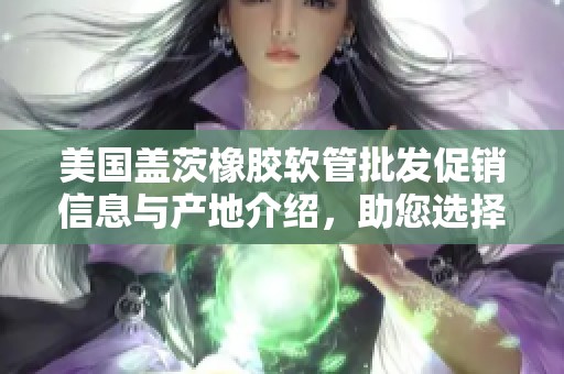 美国盖茨橡胶软管批发促销信息与产地介绍，助您选择优质胶管产品