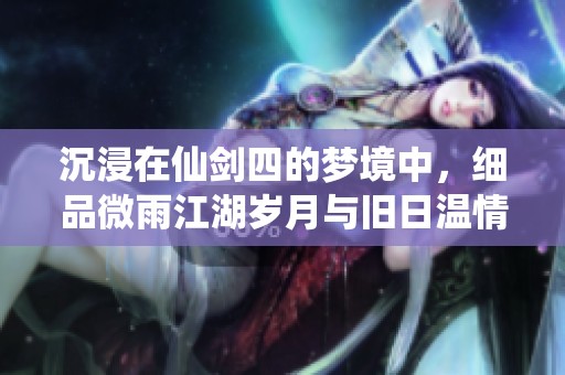 沉浸在仙剑四的梦境中，细品微雨江湖岁月与旧日温情的无限回忆