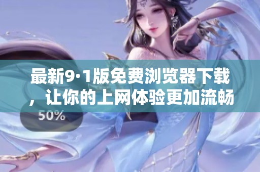 最新9·1版免费浏览器下载，让你的上网体验更加流畅畅快