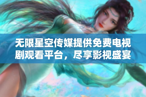 无限星空传媒提供免费电视剧观看平台，尽享影视盛宴