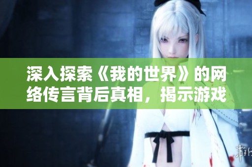 深入探索《我的世界》的网络传言背后真相，揭示游戏中的误解与真实内容