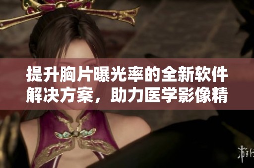 提升胸片曝光率的全新软件解决方案，助力医学影像精准识别