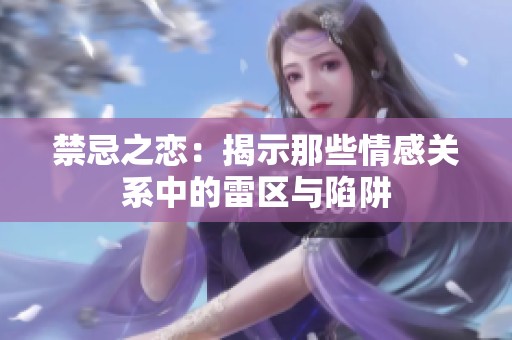禁忌之恋：揭示那些情感关系中的雷区与陷阱