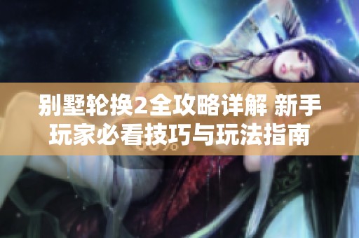 别墅轮换2全攻略详解 新手玩家必看技巧与玩法指南