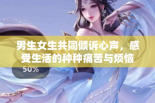 男生女生共同倾诉心声，感受生活的种种痛苦与烦恼