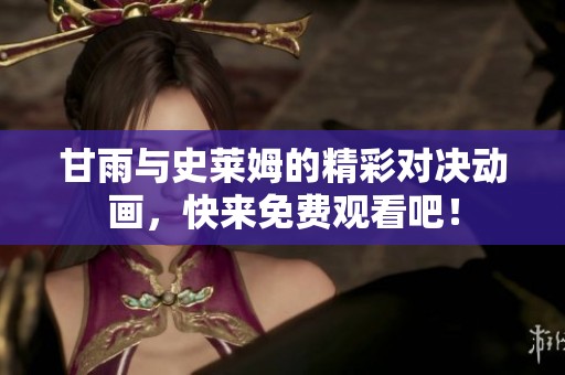 甘雨与史莱姆的精彩对决动画，快来免费观看吧！