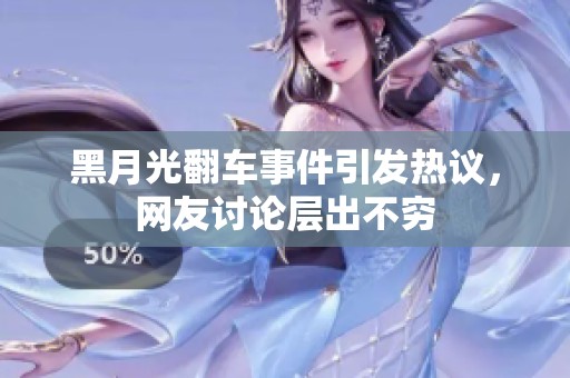 黑月光翻车事件引发热议，网友讨论层出不穷