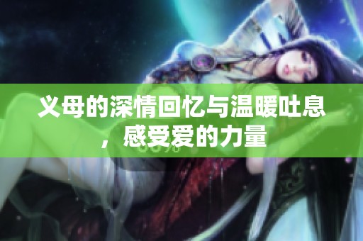 义母的深情回忆与温暖吐息，感受爱的力量