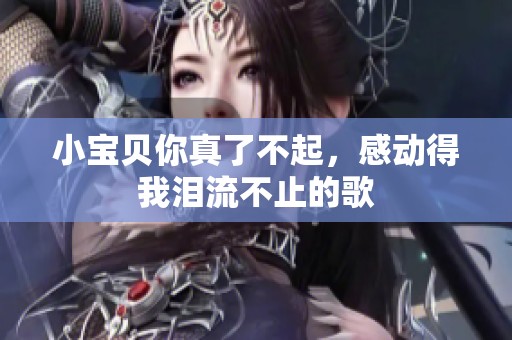 小宝贝你真了不起，感动得我泪流不止的歌