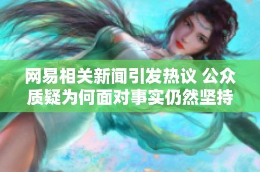 网易相关新闻引发热议 公众质疑为何面对事实仍然坚持不认错