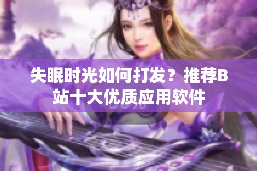 失眠时光如何打发？推荐B站十大优质应用软件