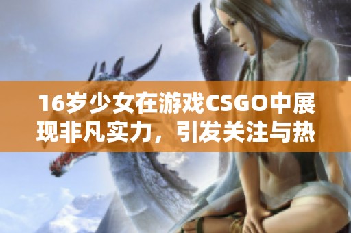 16岁少女在游戏CSGO中展现非凡实力，引发关注与热议