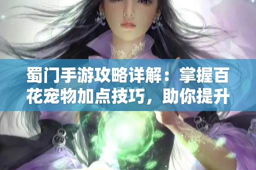 蜀门手游攻略详解：掌握百花宠物加点技巧，助你提升战力突破极限