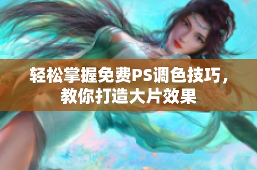 轻松掌握免费PS调色技巧，教你打造大片效果