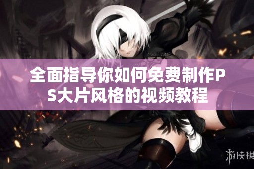 全面指导你如何免费制作PS大片风格的视频教程