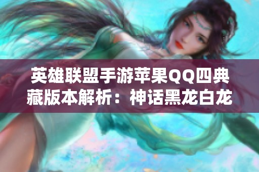英雄联盟手游苹果QQ四典藏版本解析：神话黑龙白龙回城与海克斯系统详解
