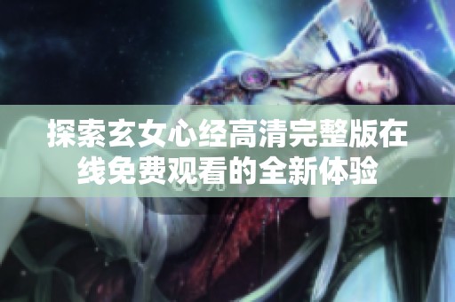 探索玄女心经高清完整版在线免费观看的全新体验