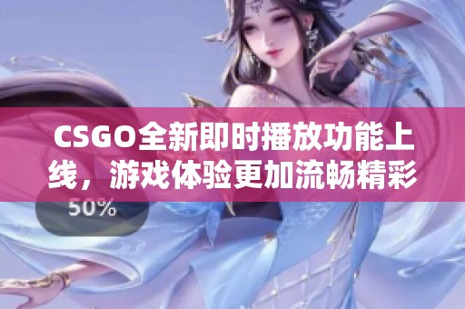 CSGO全新即时播放功能上线，游戏体验更加流畅精彩