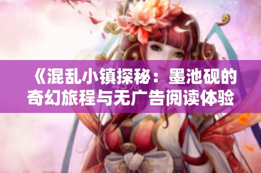 《混乱小镇探秘：墨池砚的奇幻旅程与无广告阅读体验》