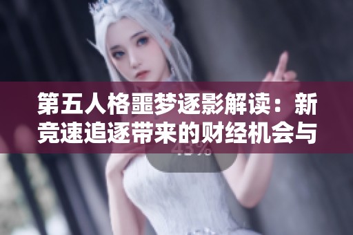 第五人格噩梦逐影解读：新竞速追逐带来的财经机会与市场前景分析