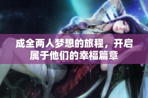 成全两人梦想的旅程，开启属于他们的幸福篇章