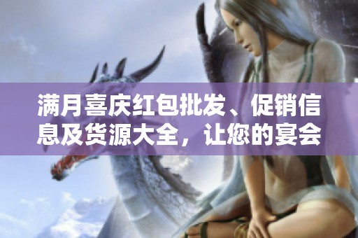 满月喜庆红包批发、促销信息及货源大全，让您的宴会更加喜气洋洋